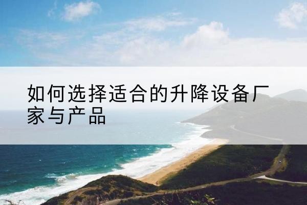 禅城电动升降平台厂家-如何选择适合的升降设备厂家与产品