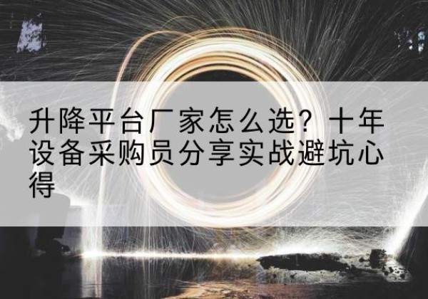 禅城升降平台厂家-怎么选？十年设备采购员分享实战避坑心得
