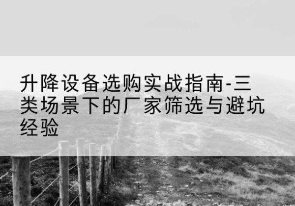 禅城移动式升降机厂家推荐-升降设备选购实战指南-三类场景下的厂家筛选与避坑经验